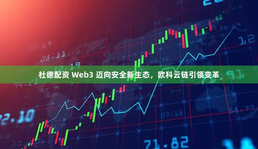 杜德配资 Web3 迈向安全新生态，欧科云链引领变革