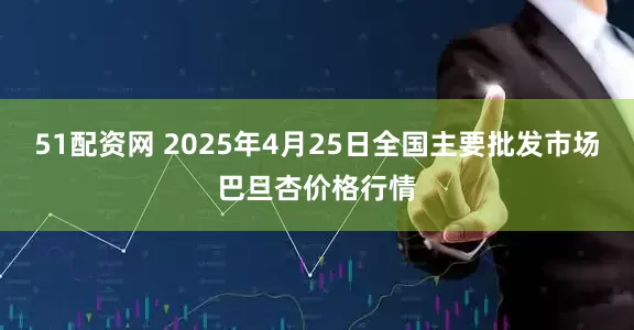 51配资网 2025年4月25日全国主要批发市场巴旦杏价格行情