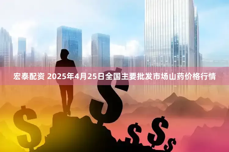 宏泰配资 2025年4月25日全国主要批发市场山药价格行情