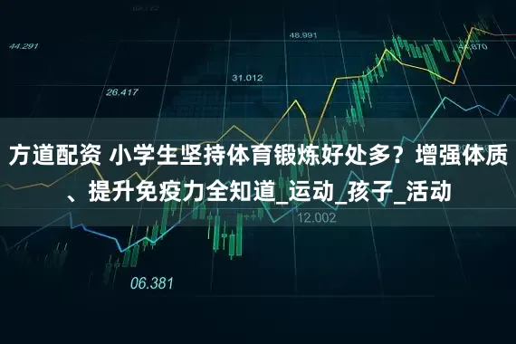方道配资 小学生坚持体育锻炼好处多？增强体质、提升免疫力全知道_运动_孩子_活动