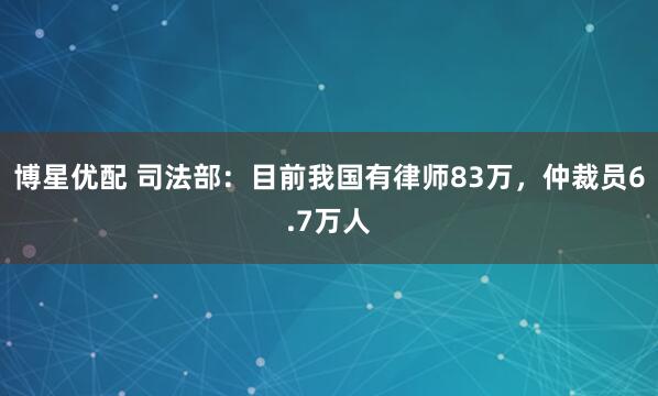 博星优配 司法部：目前我国有律师83万，仲裁员6.7万人