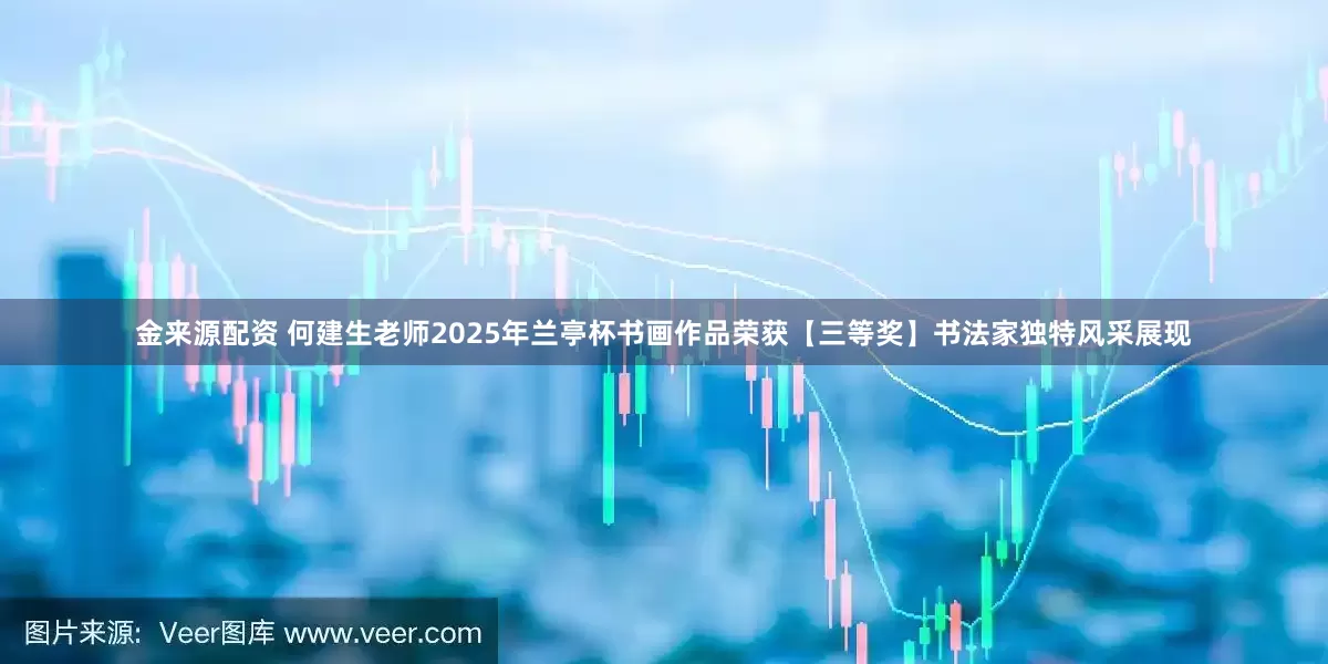 金来源配资 何建生老师2025年兰亭杯书画作品荣获【三等奖】书法家独特风采展现