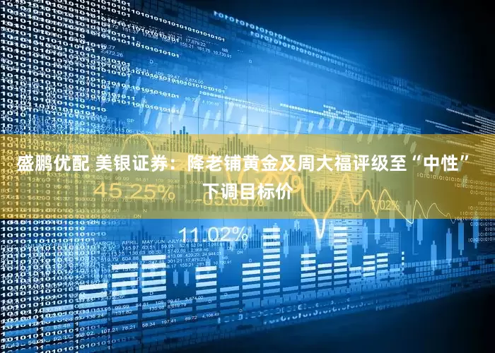 盛鹏优配 美银证券：降老铺黄金及周大福评级至“中性” 下调目标价